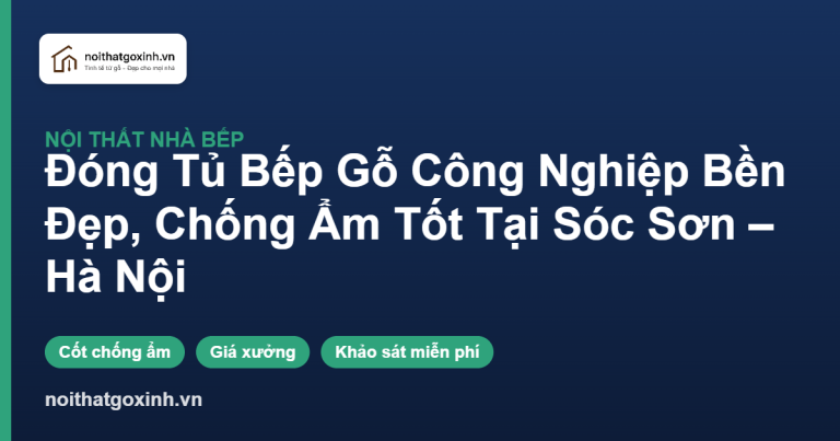 Đóng Tủ Bếp Gỗ Công Nghiệp Bền Đẹp, Chống Ẩm Tốt Tại Sóc Sơn – Hà Nội