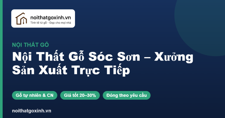 Nội Thất Gỗ Sóc Sơn – Xưởng Sản Xuất Trực Tiếp, Chất Lượng Rõ Ràng