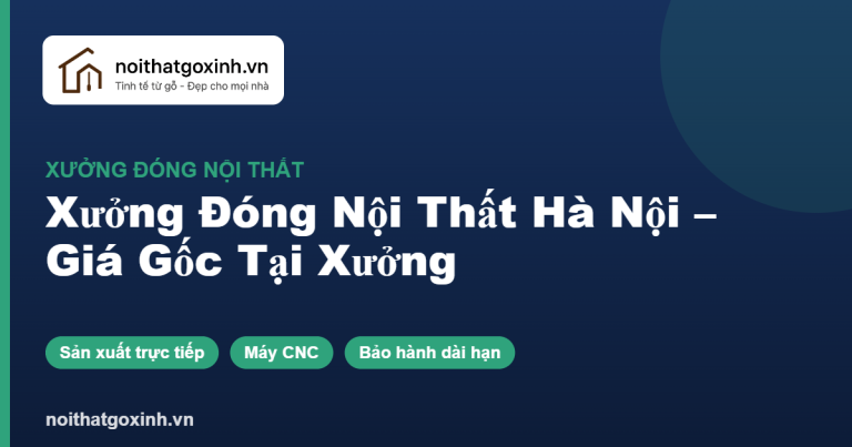 Xưởng Đóng Nội Thất Hà Nội – Giá Gốc Tại Xưởng, Thi Công Trọn Gói